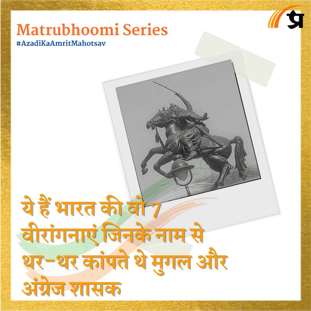ये हैं भारत की वो 7 वीरांगनाएं जिनके नाम से थर-थर कांपते थे मुगल और अंग्रेज शासक