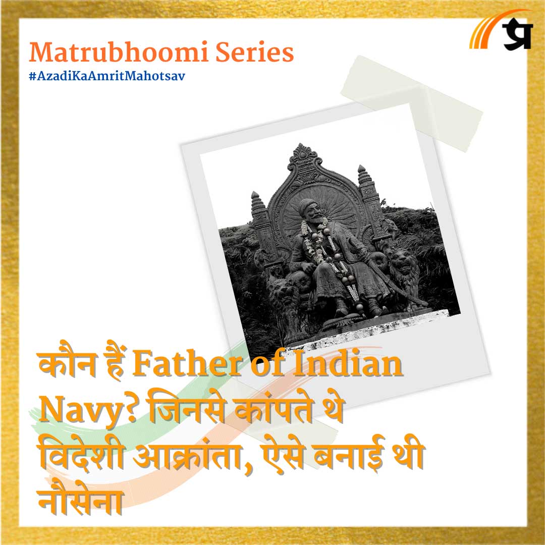 Matrubhoomi: कौन हैं Father of Indian Navy ? जिनसे कांपते थे विदेशी आक्रांता, ऐसे बनाई थी नौसेना