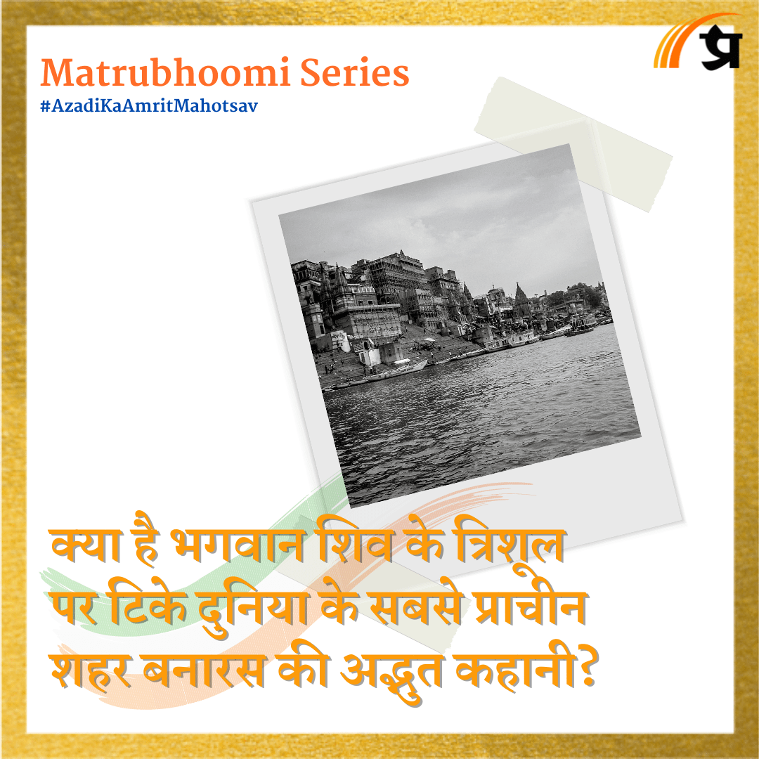 Matrubhoomi: क्या है भगवान शिव के त्रिशूल पर टिके दुनिया के सबसे प्राचीन शहर बनारस की अद्भुत कहानी?