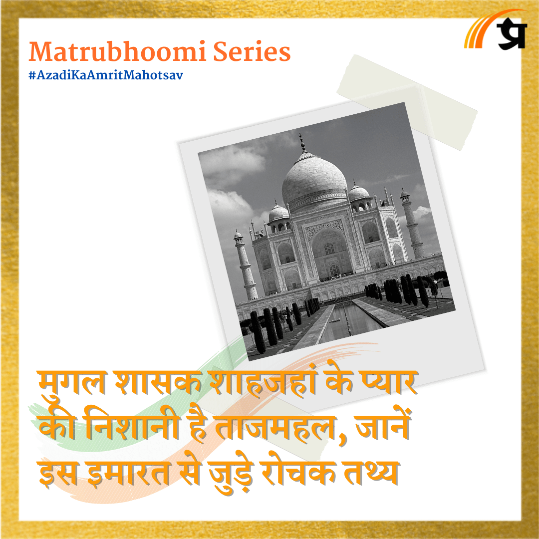 Matrubhoomi: मुगल शासक शाहजहां के प्यार की निशानी है ताजमहल, जानें इस इमारत से जुड़े रोचक तथ्य